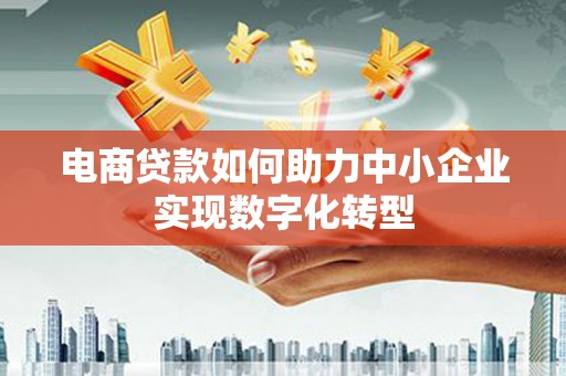 西屯电商贷款如何助力中小企业实现数字化转型