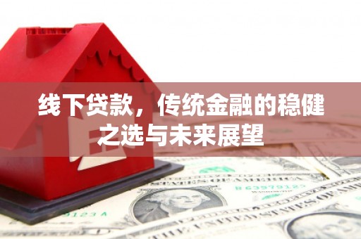 西屯线下贷款，传统金融的稳健之选与未来展望