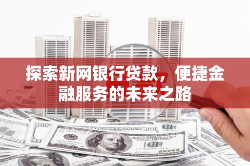 西屯探索新网银行贷款，便捷金融服务的未来之路