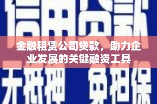 西屯金融租赁公司贷款，助力企业发展的关键融资工具