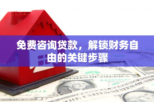 西屯免费咨询贷款，解锁财务自由的关键步骤