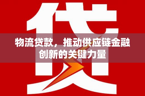 西屯物流贷款，推动供应链金融创新的关键力量