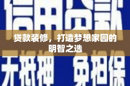 西屯贷款装修，打造梦想家园的明智之选