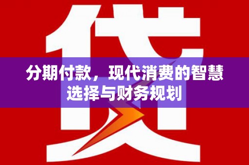 西屯分期付款，现代消费的智慧选择与财务规划