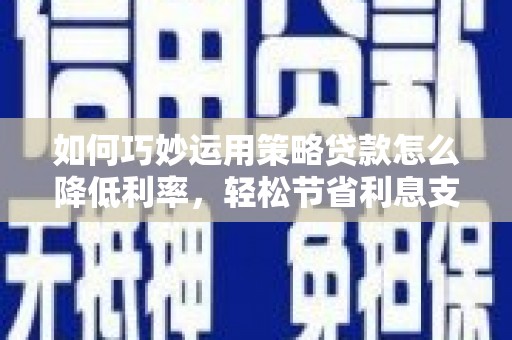 西屯如何巧妙运用策略贷款怎么降低利率，轻松节省利息支出