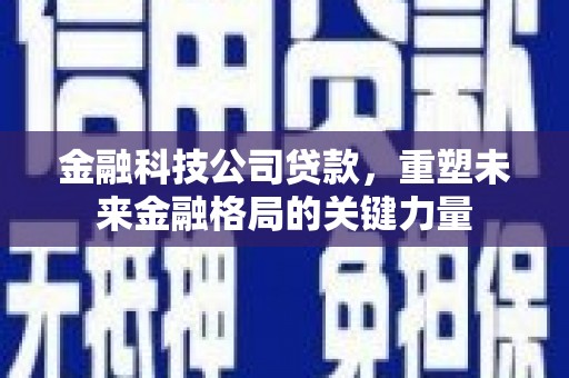西屯金融科技公司贷款，重塑未来金融格局的关键力量