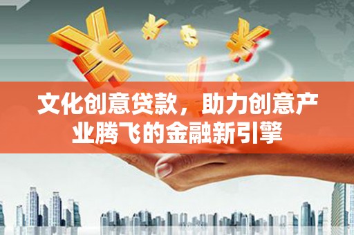 西屯文化创意贷款，助力创意产业腾飞的金融新引擎