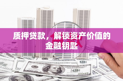 西屯质押贷款，解锁资产价值的金融钥匙