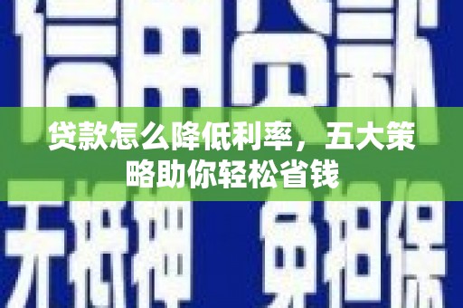 西屯贷款怎么降低利率，五大策略助你轻松省钱