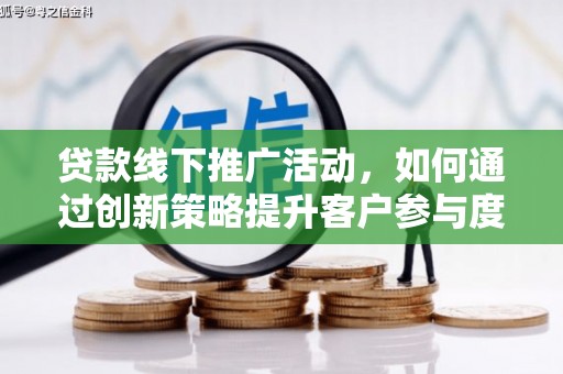 西屯贷款线下推广活动，如何通过创新策略提升客户参与度