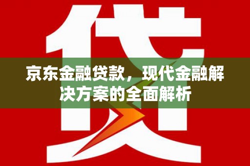 西屯京东金融贷款，现代金融解决方案的全面解析