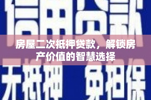 西屯房屋二次抵押贷款，解锁房产价值的智慧选择