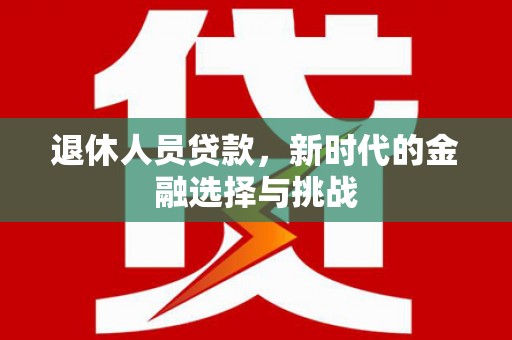西屯退休人员贷款，新时代的金融选择与挑战