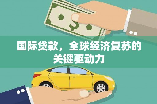 西屯国际贷款，全球经济复苏的关键驱动力