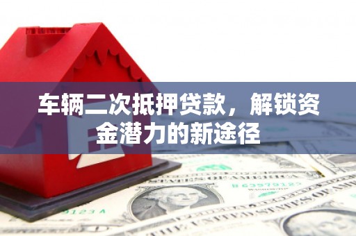 西屯车辆二次抵押贷款，解锁资金潜力的新途径