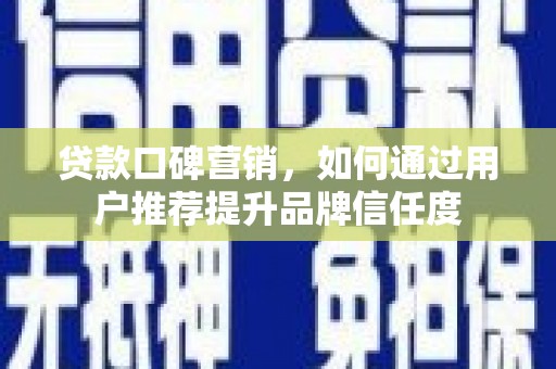 西屯贷款口碑营销，如何通过用户推荐提升品牌信任度