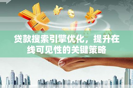 西屯贷款搜索引擎优化，提升在线可见性的关键策略
