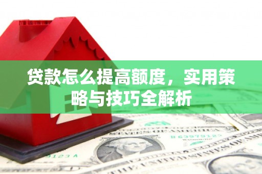 西屯贷款怎么提高额度，实用策略与技巧全解析