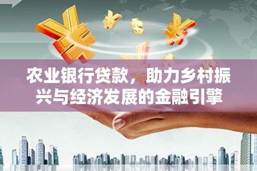 西屯农业银行贷款，助力乡村振兴与经济发展的金融引擎