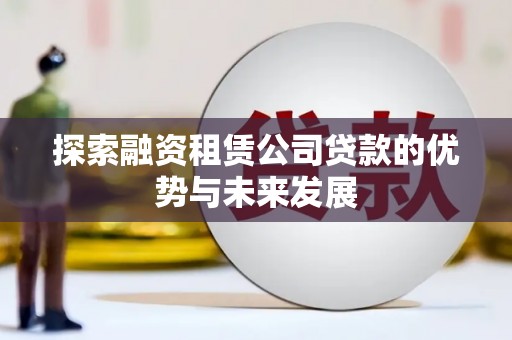 西屯探索融资租赁公司贷款的优势与未来发展