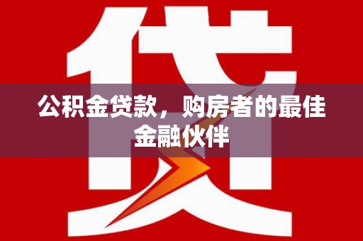 西屯公积金贷款，购房者的最佳金融伙伴