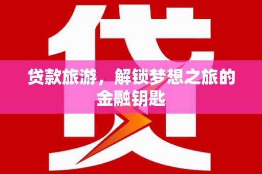 西屯贷款旅游，解锁梦想之旅的金融钥匙