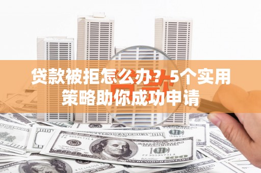 西屯贷款被拒怎么办？5个实用策略助你成功申请