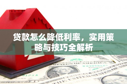 西屯贷款怎么降低利率，实用策略与技巧全解析