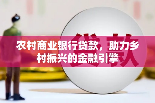 西屯农村商业银行贷款，助力乡村振兴的金融引擎
