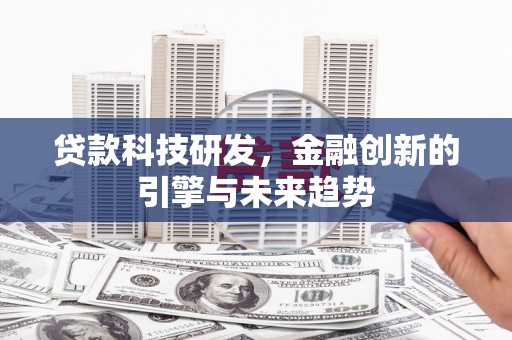西屯贷款科技研发，金融创新的引擎与未来趋势