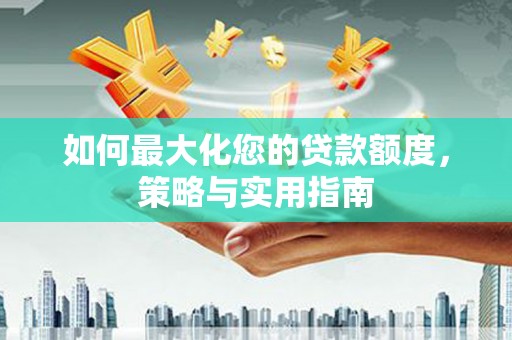 西屯如何最大化您的贷款额度，策略与实用指南