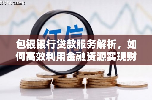 西屯包银银行贷款服务解析，如何高效利用金融资源实现财富增长