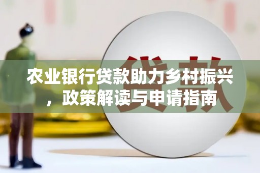 西屯农业银行贷款助力乡村振兴，政策解读与申请指南
