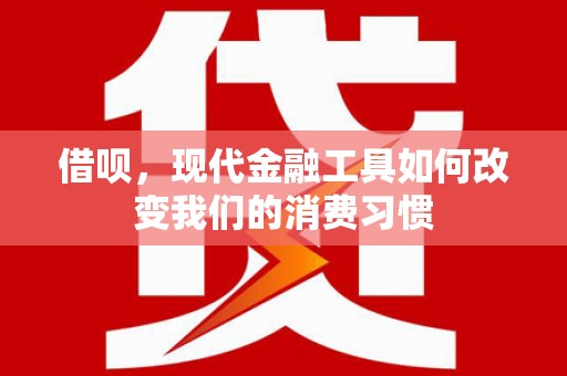 西屯借呗，现代金融工具如何改变我们的消费习惯