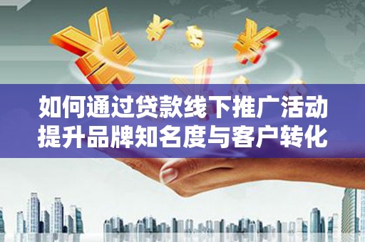 西屯如何通过贷款线下推广活动提升品牌知名度与客户转化率