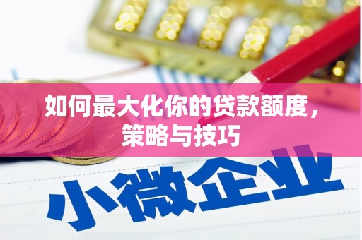 西屯如何最大化你的贷款额度，策略与技巧