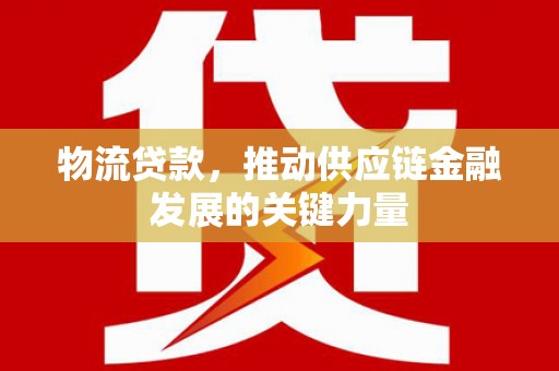 西屯物流贷款，推动供应链金融发展的关键力量