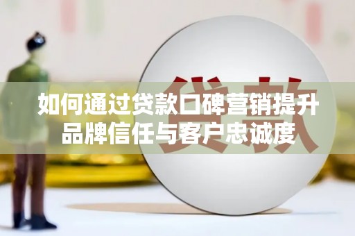 西屯如何通过贷款口碑营销提升品牌信任与客户忠诚度