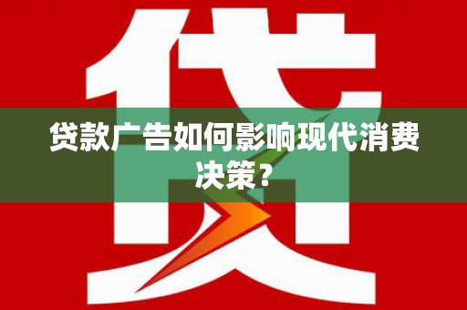 西屯贷款广告如何影响现代消费决策？