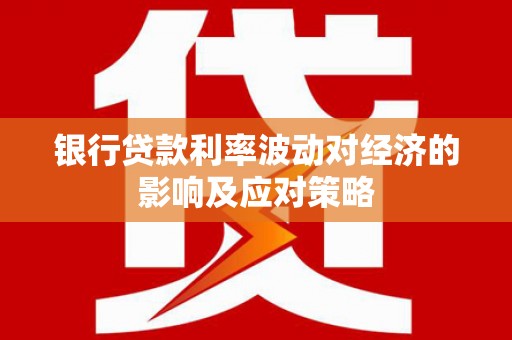 西屯银行贷款利率波动对经济的影响及应对策略