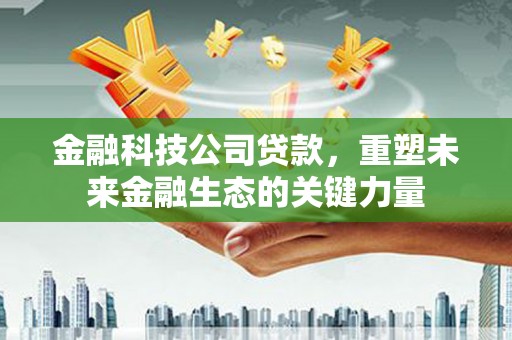 西屯金融科技公司贷款，重塑未来金融生态的关键力量