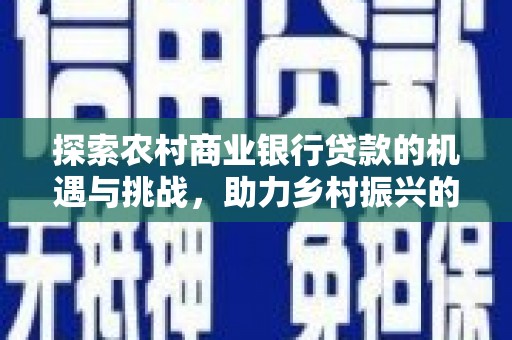 西屯探索农村商业银行贷款的机遇与挑战，助力乡村振兴的金融引擎