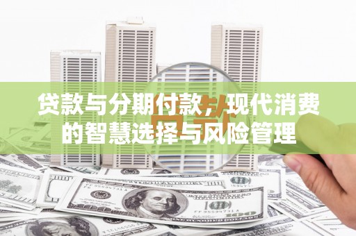 西屯贷款与分期付款，现代消费的智慧选择与风险管理