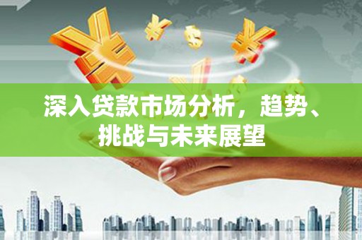 西屯深入贷款市场分析，趋势、挑战与未来展望