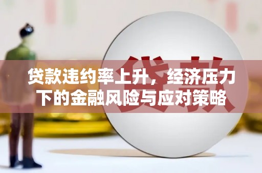 西屯贷款违约率上升，经济压力下的金融风险与应对策略