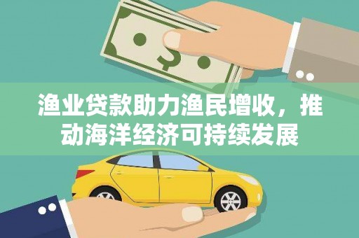西屯渔业贷款助力渔民增收，推动海洋经济可持续发展