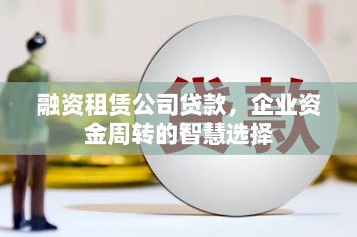 西屯融资租赁公司贷款，企业资金周转的智慧选择