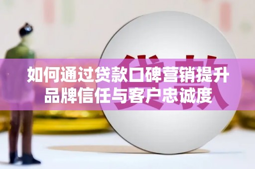 西屯如何通过贷款口碑营销提升品牌信任与客户忠诚度