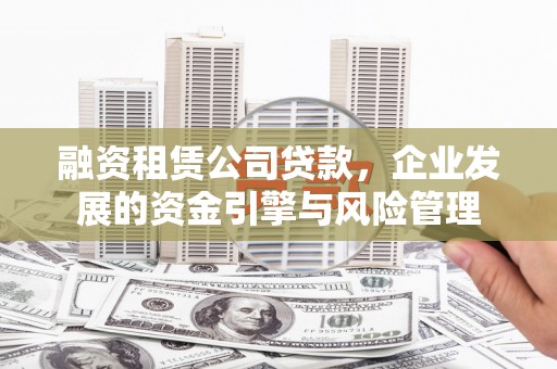 西屯融资租赁公司贷款，企业发展的资金引擎与风险管理