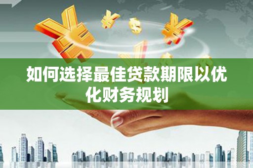 西屯如何选择最佳贷款期限以优化财务规划